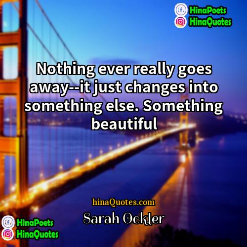 Sarah Ockler Quotes | Nothing ever really goes away--it just changes